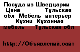 Посуда из Шведцарии › Цена ­ 20 000 - Тульская обл. Мебель, интерьер » Кухни. Кухонная мебель   . Тульская обл.